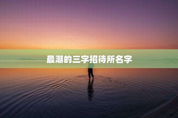 最潮的三字招待所名字