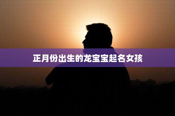 正月份出生的龙宝宝起名女孩