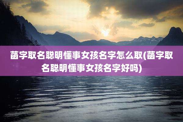 菡字取名聪明懂事女孩名字怎么取(菡字取名聪明懂事女孩名字好吗)