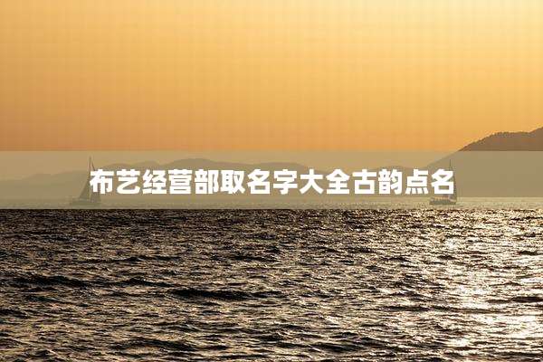 布艺经营部取名字大全古韵点名