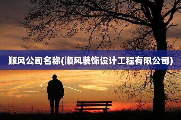 顺风公司名称(顺风装饰设计工程有限公司)