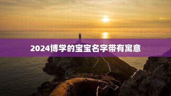 2024博学的宝宝名字带有寓意