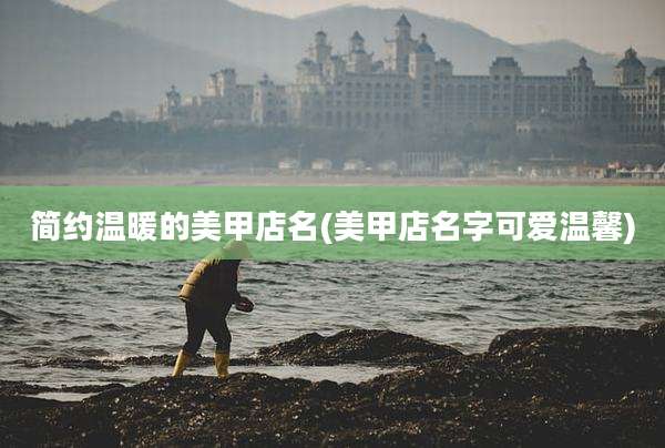 简约温暖的美甲店名(美甲店名字可爱温馨)