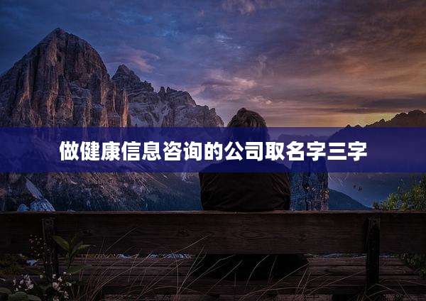 做健康信息咨询的公司取名字三字