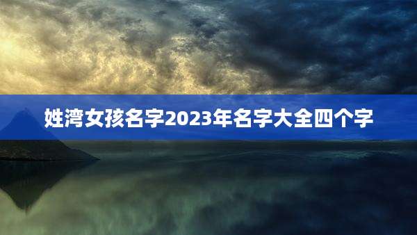 姓湾女孩名字2023年名字大全四个字
