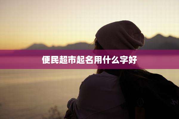 便民超市起名用什么字好