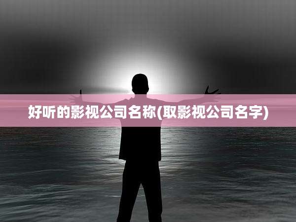 好听的影视公司名称(取影视公司名字)