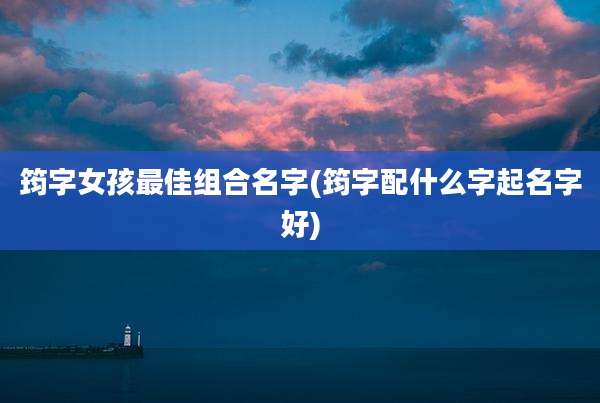 筠字女孩最佳组合名字(筠字配什么字起名字好)