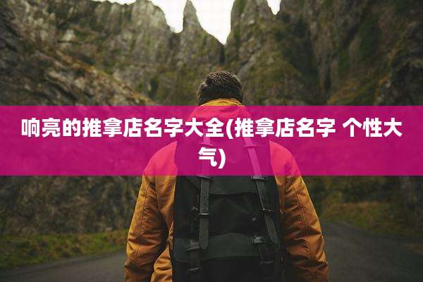 响亮的推拿店名字大全(推拿店名字 个性大气)