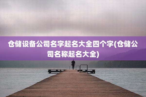 仓储设备公司名字起名大全四个字(仓储公司名称起名大全)