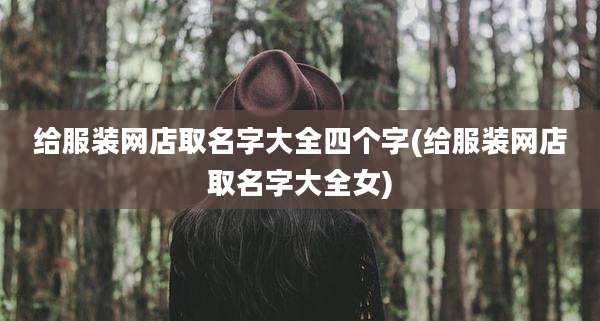 给服装网店取名字大全四个字(给服装网店取名字大全女)