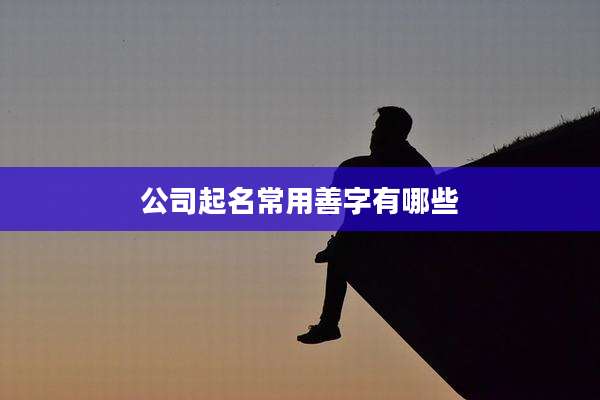 公司起名常用善字有哪些