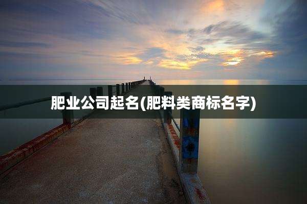 肥业公司起名(肥料类商标名字)