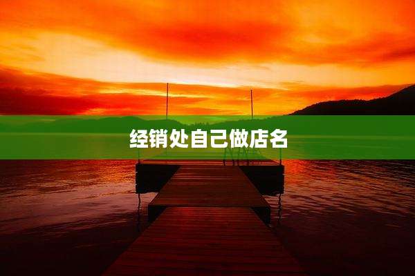 经销处自己做店名