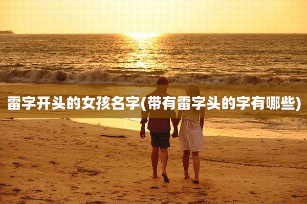 雷字开头的女孩名字(带有雷字头的字有哪些)