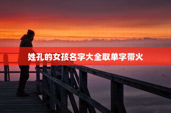 姓孔的女孩名字大全取单字带火