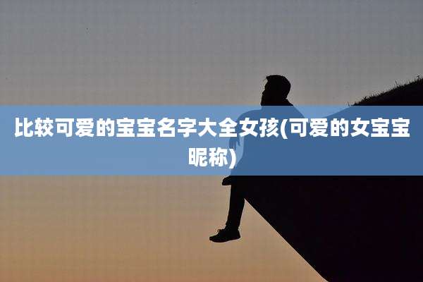 比较可爱的宝宝名字大全女孩(可爱的女宝宝昵称)