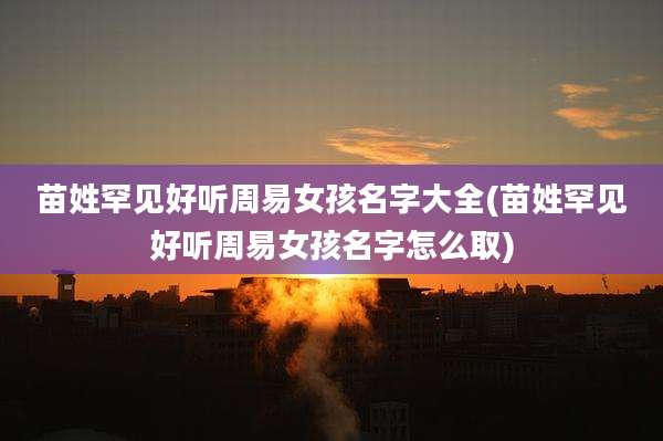 苗姓罕见好听周易女孩名字大全(苗姓罕见好听周易女孩名字怎么取)
