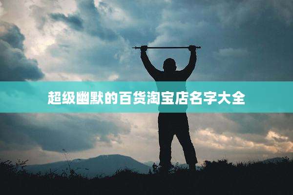 超级幽默的百货淘宝店名字大全