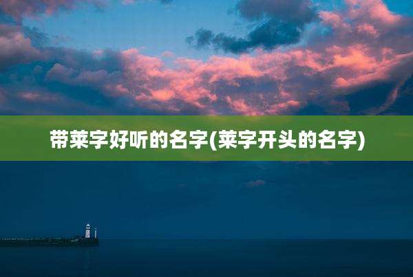 带莱字好听的名字(莱字开头的名字)