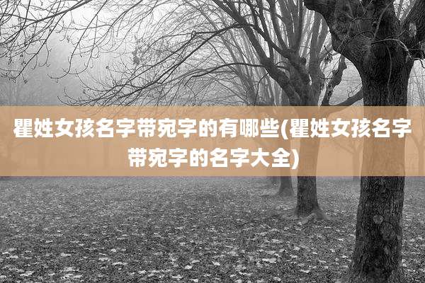 瞿姓女孩名字带宛字的有哪些(瞿姓女孩名字带宛字的名字大全)