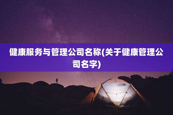 健康服务与管理公司名称(关于健康管理公司名字)