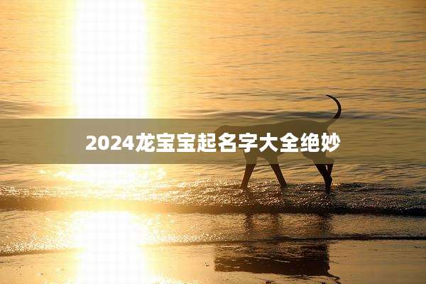2024龙宝宝起名字大全绝妙