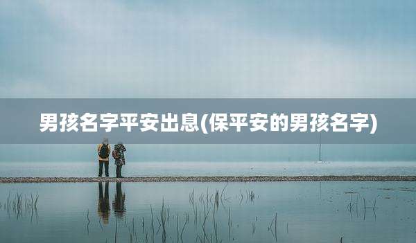男孩名字平安出息(保平安的男孩名字)
