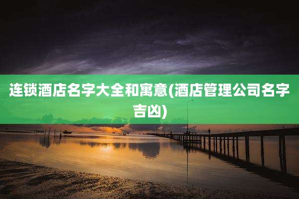 连锁酒店名字大全和寓意(酒店管理公司名字吉凶)