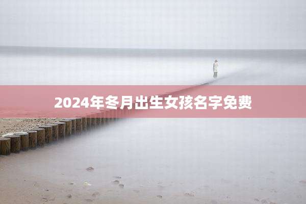 2024年冬月出生女孩名字免费