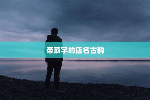 带顶字的店名古韵