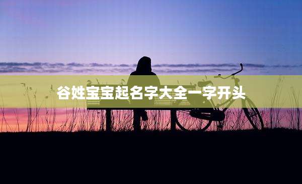 谷姓宝宝起名字大全一字开头