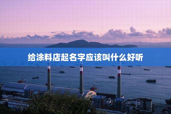 给涂料店起名字应该叫什么好听