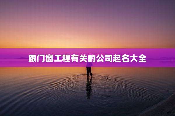 跟门窗工程有关的公司起名大全
