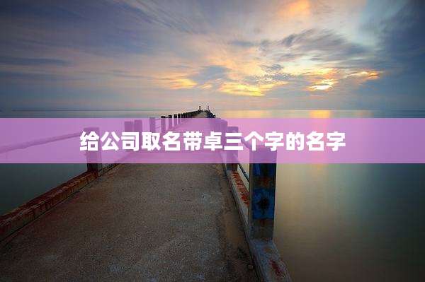 给公司取名带卓三个字的名字