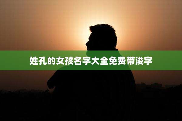 姓孔的女孩名字大全免费带浚字