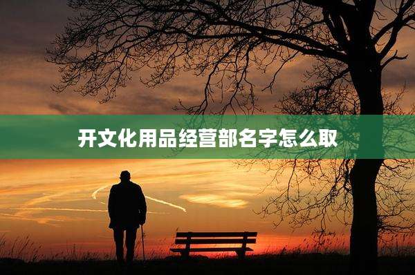 开文化用品经营部名字怎么取