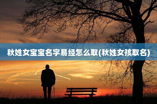 秋姓女宝宝名字易经怎么取(秋姓女孩取名)