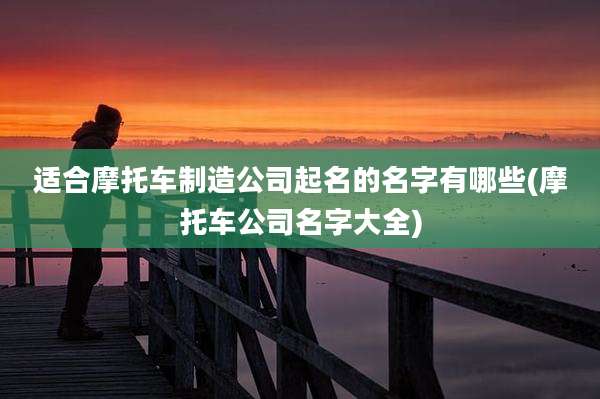 适合摩托车制造公司起名的名字有哪些(摩托车公司名字大全)
