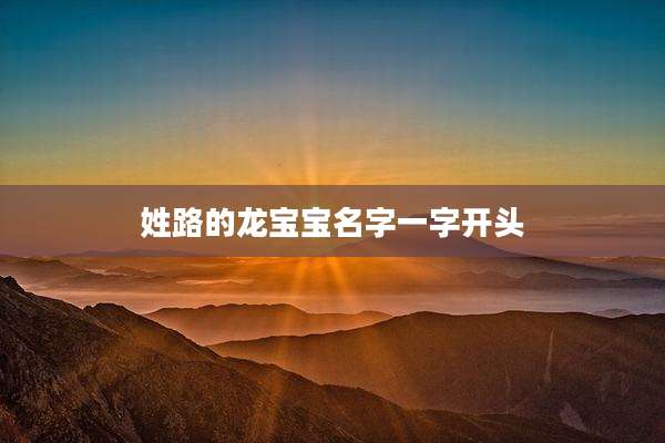 姓路的龙宝宝名字一字开头
