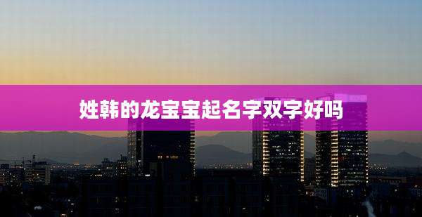 姓韩的龙宝宝起名字双字好吗