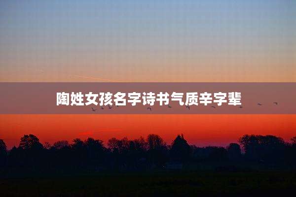陶姓女孩名字诗书气质辛字辈