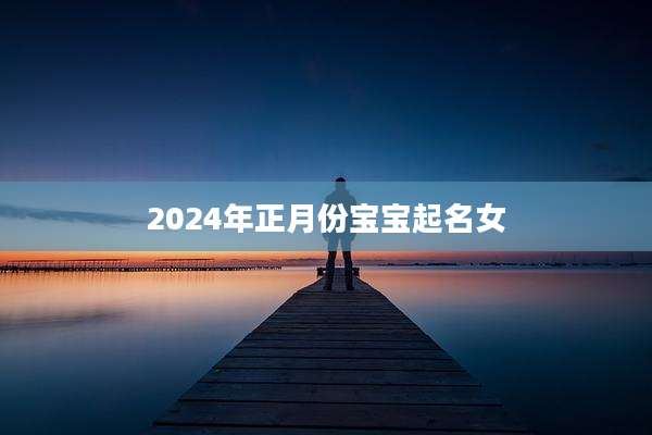 2024年正月份宝宝起名女