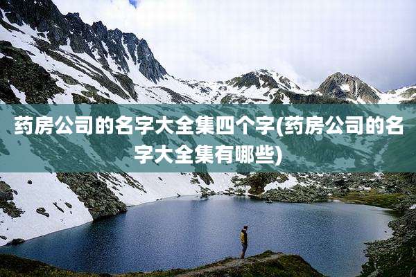 药房公司的名字大全集四个字(药房公司的名字大全集有哪些)
