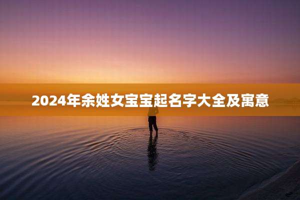 2024年余姓女宝宝起名字大全及寓意