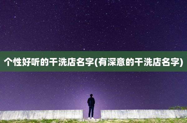 个性好听的干洗店名字(有深意的干洗店名字)