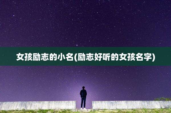 女孩励志的小名(励志好听的女孩名字)
