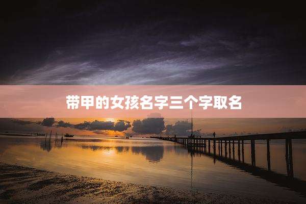 带甲的女孩名字三个字取名