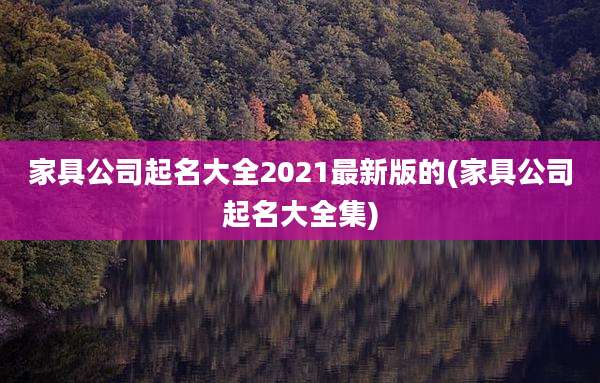 家具公司起名大全2021最新版的(家具公司起名大全集)