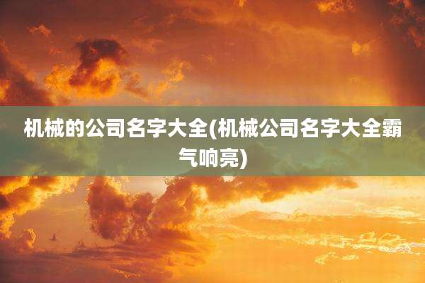 机械的公司名字大全(机械公司名字大全霸气响亮)